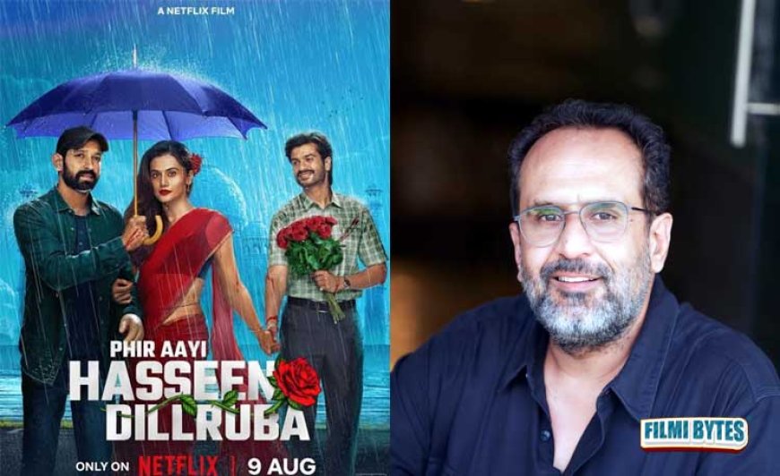 Aanand L Rai: "Phir Aayi Haseen Dillruba is the craziest story we’ve told so far”
