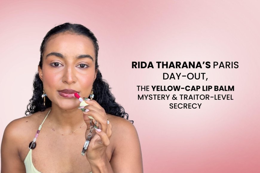 Rida Tharana’s Paris Day-Out, the Yellow-Cap Lip Balm Mystery & Traitor-Level Secrecy